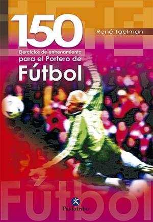 PORTERO DE FUTBOL EL, 150 EJERCICIOS DE ENTRENAMIENTO PARA | 9788480195423 | TAELMAN RENE