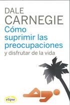 COMO SUPRIMIR LAS PREOCUPACIONES Y DISFRUTAR DE LA VIDA (ELI | 9788493664947 | CARNEGIE, DALE