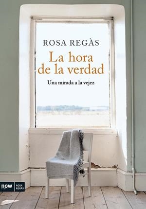 HORA DE LA VERDAD. UNA MIRADA A LA VEJEZ (NOW BOOKS) | 9788493786915 | REGÀS, ROSA