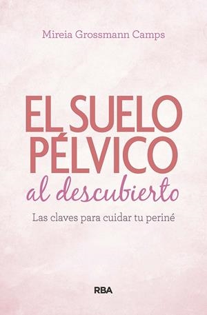 SUELO PÉLVICO AL DESCUBIERTO. LAS CLAVES PARA CUIDAR TU PERINÉ | 9788490569184 | GROSSMANN CAMPS, MIREIA