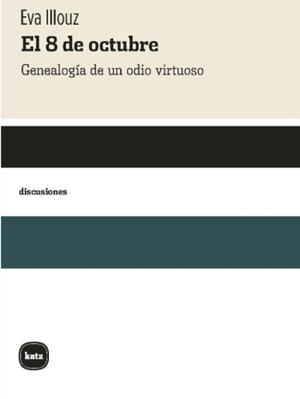 EL 8 DE OCTUBRE. GENEALOGIA DE UN ODIO VIRTUOSO | 9788415917847 | ILLOUZ, EVA