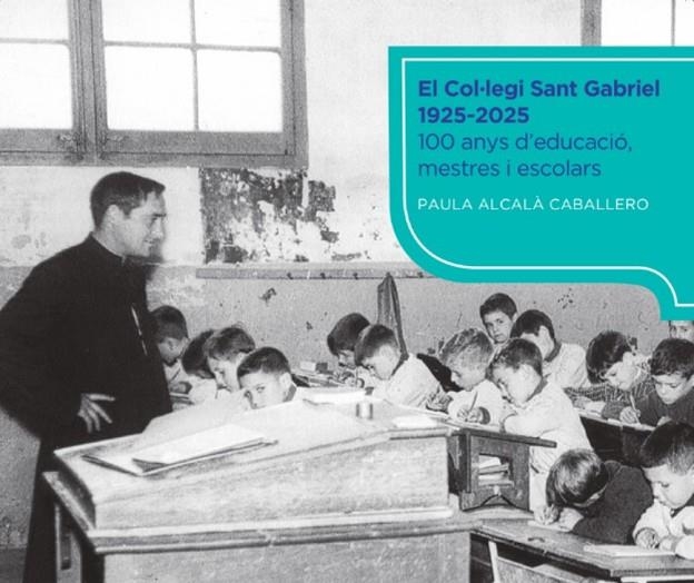 EL COL·LEGI SANT GABRIEL 100 ANYS D'EDUCACIÓ, MESTRES I ESCOLARS 1925-2025 | 9788409752560 | ALCALÀ CABALLERO, PAULA