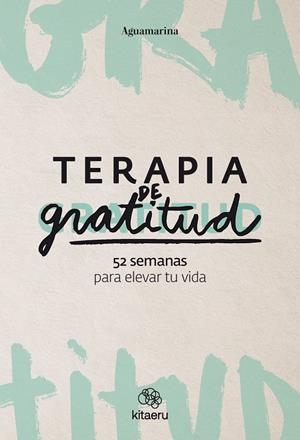 TERAPIA DE GRATITUD. 52 SEMANAS PARA ELEVAR TU VIDA | 9788410428362 | AGUAMARINA (@AGUAMARINA)